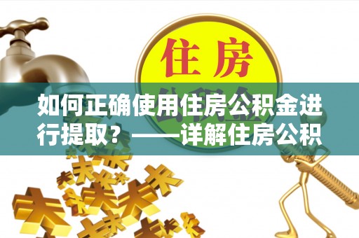 淄川如何正确使用住房公积金进行提取？——详解住房公积金代办提取流程与注意事项