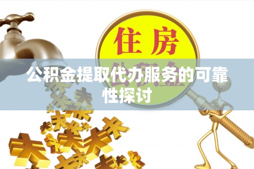 淄川公积金提取代办服务的可靠性探讨