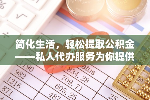 淄川简化生活，轻松提取公积金——私人代办服务为你提供便利