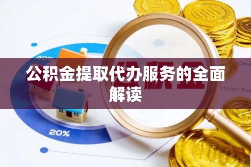 淄川公积金提取代办服务的全面解读