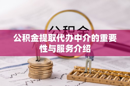 淄川公积金提取代办中介的重要性与服务介绍