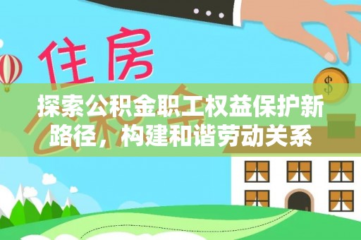 淄川探索公积金职工权益保护新路径，构建和谐劳动关系