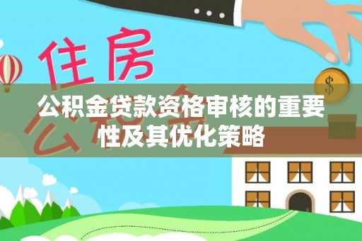 淄川公积金贷款资格审核的重要性及其优化策略