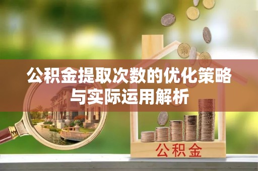 淄川公积金提取次数的优化策略与实际运用解析