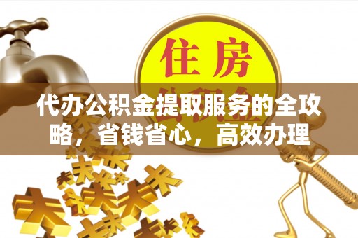 淄川代办公积金提取服务的全攻略，省钱省心，高效办理