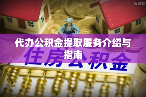 淄川代办公积金提取服务介绍与指南