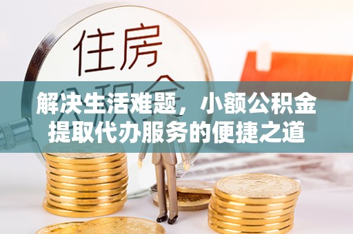 淄川解决生活难题，小额公积金提取代办服务的便捷之道