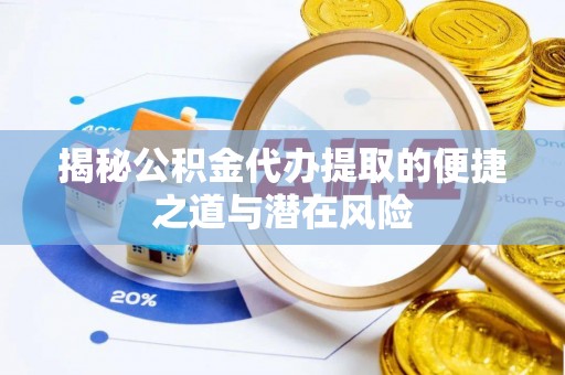 淄川揭秘公积金代办提取的便捷之道与潜在风险