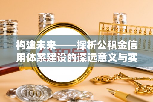 淄川构建未来——探析公积金信用体系建设的深远意义与实践路径