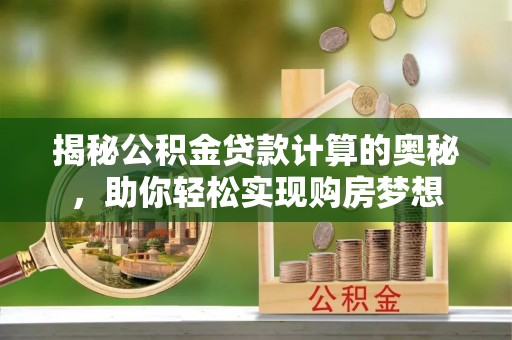 淄川揭秘公积金贷款计算的奥秘，助你轻松实现购房梦想