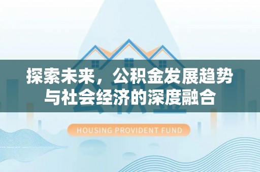 淄川探索未来，公积金发展趋势与社会经济的深度融合