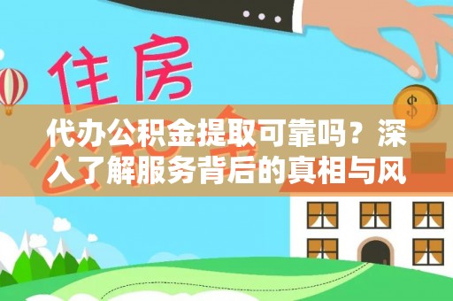 淄川代办公积金提取可靠吗？深入了解服务背后的真相与风险