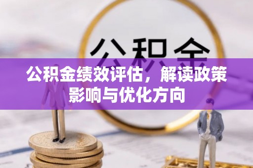 淄川公积金绩效评估，解读政策影响与优化方向