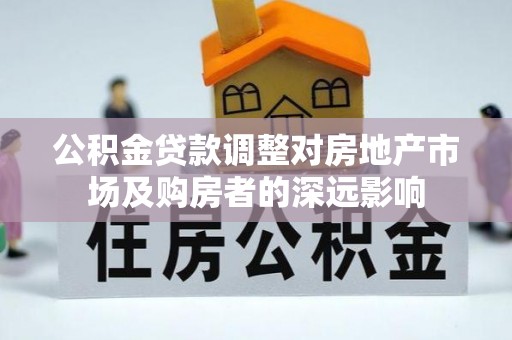 淄川公积金贷款调整对房地产市场及购房者的深远影响